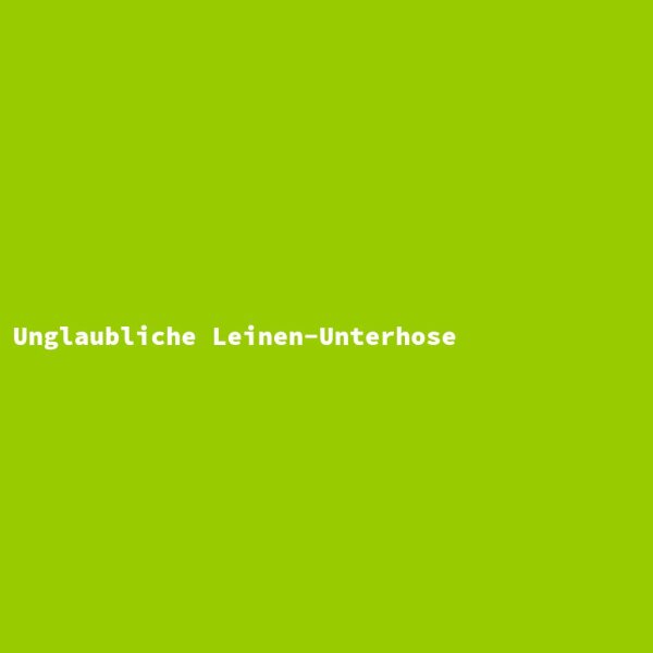 Unglaubliche Leinen-Unterhose